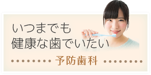 いつまでも健康な歯でいたい：予防歯科